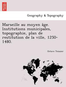 portada Marseille Au Moyen a GE. Institutions Municipales, Topographie, Plan de Restitution de La Ville, 1250-1480. (en Francés)