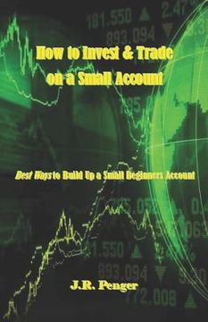 portada How to Invest & Trade on a Small Account: Best Ways to Build Up a Small Beginners Account (en Inglés)