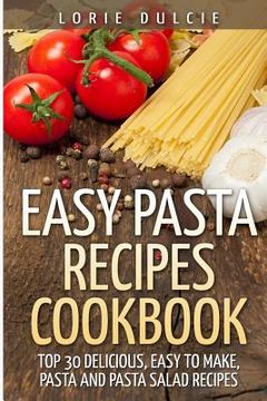 portada Easy Pasta Recipes Cookbook: Top 30 Deliscious, Easy to Make, Pasta and Pasta Salad Recipes (en Inglés)
