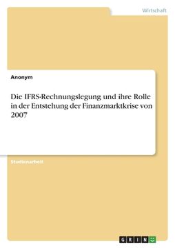 portada Die IFRS-Rechnungslegung und ihre Rolle in der Entstehung der Finanzmarktkrise von 2007 (en Alemán)