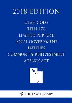 portada Utah Code - Title 17C - Limited Purpose Local Government Entities - Community Reinvestment Agency Act (2018 Edition) (en Inglés)
