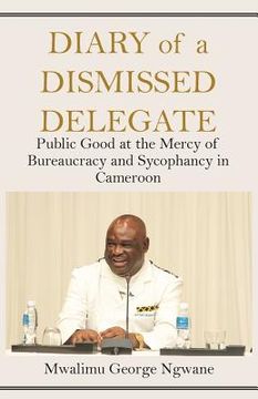 portada Diary of a Dismissed Delegate: Public Good at the Mercy of Bureaucracy and Sycophancy in Cameroon (en Inglés)