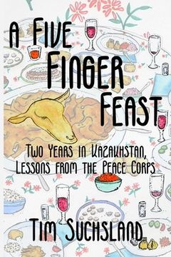 portada A Five Finger Feast: Two Years in Kazakhstan, Lessons from the Peace Corps (en Inglés)