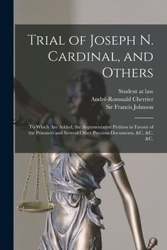 portada Trial of Joseph N. Cardinal, and Others [microform]: to Which Are Added, the Argumentative Petition in Favour of the Prisoners and Several Other Preci (en Inglés)