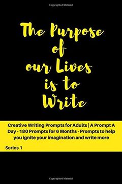portada The Purpose of our Lives is to Write: Creative Writing Prompts for Adults | a Prompt a day - 180 Prompts for 6 Months - Prompts to Help you Ignite. And Write More (Creative Writing Series) (in English)