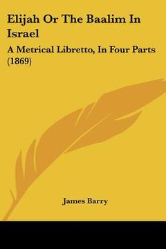 portada elijah or the baalim in israel: a metrical libretto, in four parts (1869) (en Inglés)