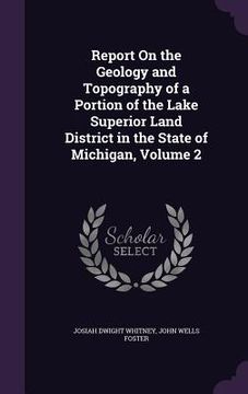 portada Report On the Geology and Topography of a Portion of the Lake Superior Land District in the State of Michigan, Volume 2 (en Inglés)