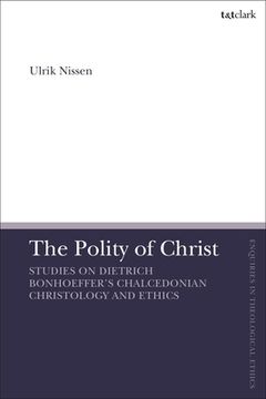 portada The Polity of Christ: Studies on Dietrich Bonhoeffer's Chalcedonian Christology and Ethics (en Inglés)