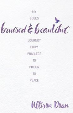 portada Bruised and Beautiful: My Soul's Journey from Privilege to Prison to Peace (en Inglés)