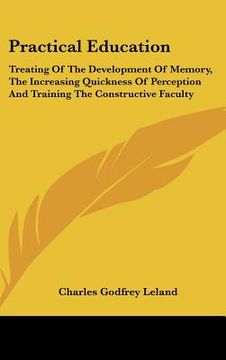 portada practical education: treating of the development of memory, the increasing quickness of perception and training the constructive faculty (en Inglés)