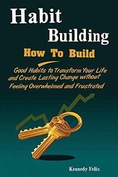 portada Habit Building: How to Build Good Habits to Transform Your Life and Create Lasting Change Without Feeling Overwhelmed and Frustrated (en Inglés)