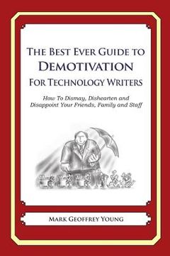 portada The Best Ever Guide to Demotivation for Technology Writers: How To Dismay, Dishearten and Disappoint Your Friends, Family and Staff (en Inglés)