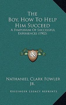 portada the boy, how to help him succeed: a symposium of successful experiences (1902) (en Inglés)