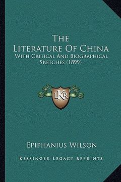 portada the literature of china the literature of china: with critical and biographical sketches (1899) with critical and biographical sketches (1899) (in English)