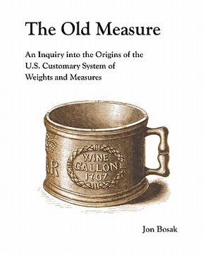 portada the old measure: an inquiry into the origins of the u.s. customary system of weights and measures