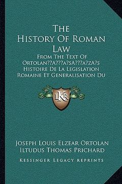 portada the history of roman law: from the text of ortolana acentsacentsa a-acentsa acentss histoire de la legislation romaine et generalisation du droi (in English)