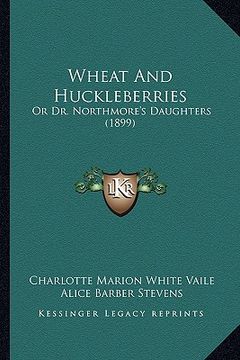 portada wheat and huckleberries: or dr. northmore's daughters (1899)