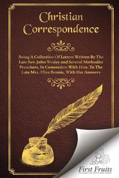 portada Christian Correspondence: Being a Collection of Letters Written by the Late Rev. John Wesley and Serveral Methodist Preachers, In Connection Wit (en Inglés)