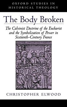 portada The Body Broken: The Calvinist Doctrine of the Eucharist and the Symbolization of Power in Sixteenth-Century France (Oxford Studies in Historical Theology) (in English)