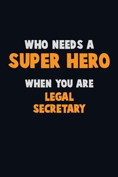 portada Who Need A SUPER HERO, When You Are Legal Secretary: 6X9 Career Pride 120 pages Writing Notebooks (en Inglés)