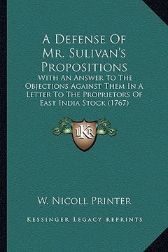 portada a   defense of mr. sulivan's propositions a defense of mr. sulivan's propositions: with an answer to the objections against them in a letter towith an