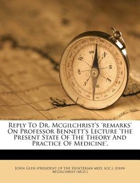 portada reply to dr. mcgilchrist's 'remarks' on professor bennett's lecture 'the present state of the theory and practice of medicine'.