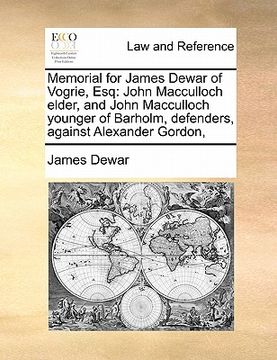 portada memorial for james dewar of vogrie, esq: john macculloch elder, and john macculloch younger of barholm, defenders, against alexander gordon, (en Inglés)