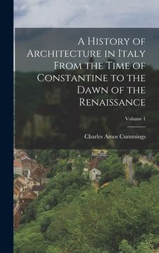 portada A History of Architecture in Italy From the Time of Constantine to the Dawn of the Renaissance; Volume 1 (en Inglés)