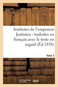 portada Institutes de l'Empereur Justinien: Traduites En Français Avec Le Texte En Regard Tome 2 (en Francés)