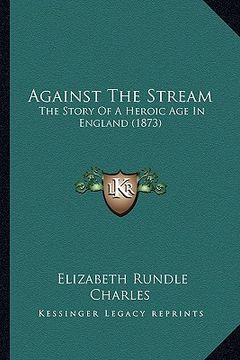 portada against the stream: the story of a heroic age in england (1873) (en Inglés)