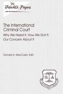 portada The International Criminal Court: Why We Need It, How We Got It, Our Concern About It: Fairchild Paper (en Inglés)