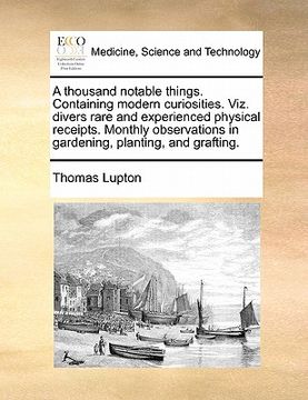 portada a thousand notable things. containing modern curiosities. viz. divers rare and experienced physical receipts. monthly observations in gardening, pla (en Inglés)