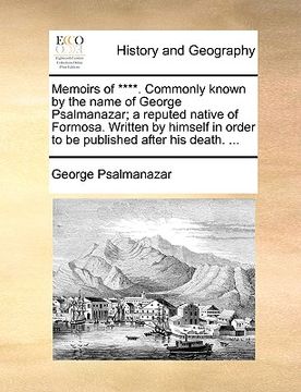 portada memoirs of ****. commonly known by the name of george psalmanazar; a reputed native of formosa. written by himself in order to be published after his (en Inglés)