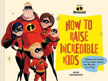 portada Pixar how to Raise Incredible Kids: Harness the Powers of Your Super Family, one Mission at a Time (Disney) (en Inglés)