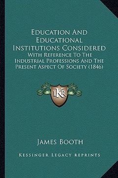 portada education and educational institutions considered: with reference to the industrial professions and the present aspect of society (1846) (en Inglés)