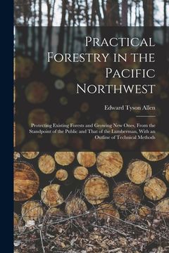 portada Practical Forestry in the Pacific Northwest; Protecting Existing Forests and Growing new Ones, From the Standpoint of the Public and That of the Lumbe