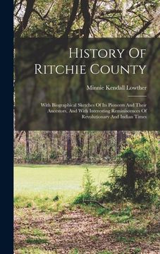portada History Of Ritchie County: With Biographical Sketches Of Its Pioneers And Their Ancestors, And With Interesting Reminiscences Of Revolutionary An (en Inglés)