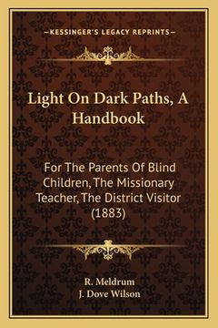 portada Light On Dark Paths, A Handbook: For The Parents Of Blind Children, The Missionary Teacher, The District Visitor (1883) (in English)