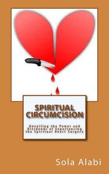 portada Spiritual Circumcision: Unveiling the Power and Dividends of Experiencing the Spiritual Heart Surgery (in English)