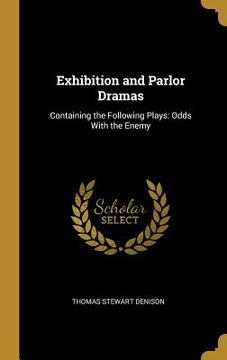 portada Exhibition and Parlor Dramas: Containing the Following Plays: Odds With the Enemy (en Inglés)