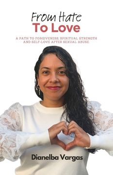 portada From Hate To Love: A Path To Forgiveness, Spiritual Strength And Self-Love After Sexual Abuse (en Inglés)