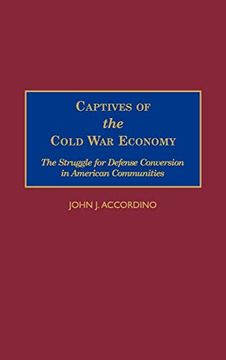 portada Captives of the Cold war Economy: The Struggle for Defense Conversion in American Communities (en Inglés)