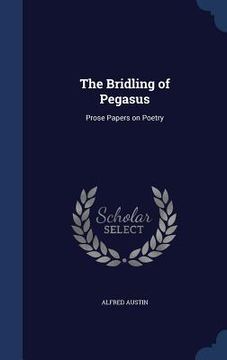 portada The Bridling of Pegasus: Prose Papers on Poetry (en Inglés)