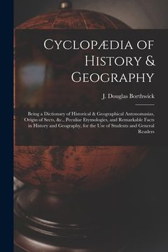 portada Cyclopædia of History & Geography [microform]: Being a Dictionary of Historical & Geographical Antonomasias, Origin of Sects, &c., Peculiar Etymologie (in English)