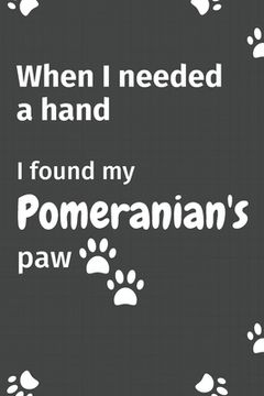 portada When I needed a hand, I found my Pomeranian's paw: For Pomeranian Puppy Fans (en Inglés)