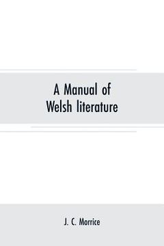 portada A manual of Welsh literature: containing a brief survey of the works of the chief bards and prose writers from the sixth century to the end of the e (en Inglés)