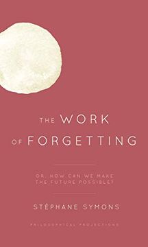 portada The Work of Forgetting: Or, how can we Make the Future Possible? (Philosophical Projections) (en Inglés)