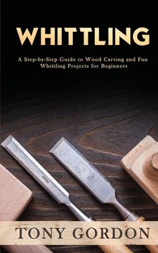 portada Whittling: A Step-by-Step Guide to Wood Carving and Fun Whittling Projects for Beginners (en Inglés)