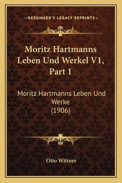 portada Moritz Hartmanns Leben Und Werkel V1, Part 1: Moritz Hartmanns Leben Und Werke (1906) (in German)
