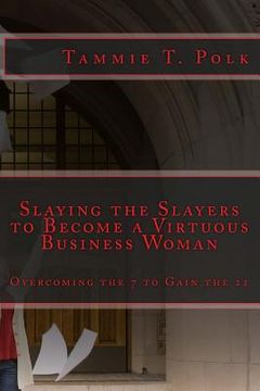 portada Slaying the Slayers to Become a Virtuous Business Woman: Overcoming the 7 to Gain the 21 (in English)